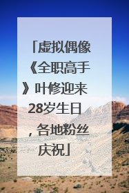 虚拟偶像《全职高手》叶修迎来28岁生日，各地粉丝庆祝