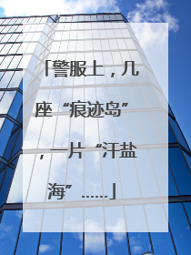 警服上，几座“痕迹岛”，一片“汗盐海”……