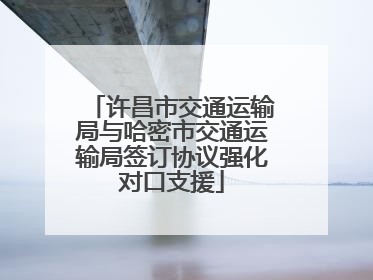 许昌市交通运输局与哈密市交通运输局签订协议强化对口支援