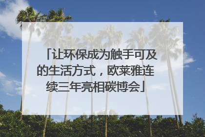 让环保成为触手可及的生活方式，欧莱雅连续三年亮相碳博会