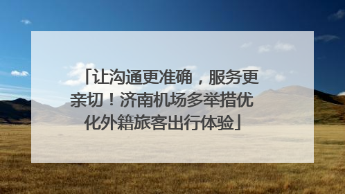让沟通更准确，服务更亲切！济南机场多举措优化外籍旅客出行体验