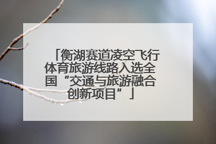 衡湖赛道凌空飞行体育旅游线路入选全国“交通与旅游融合创新项目”