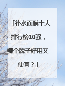 补水面膜十大排行榜10强，哪个牌子好用又便宜？