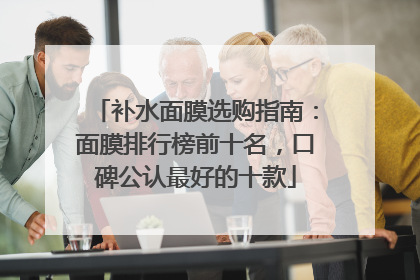 补水面膜选购指南：面膜排行榜前十名，口碑公认最好的十款