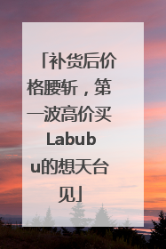 补货后价格腰斩，第一波高价买Labubu的想天台见