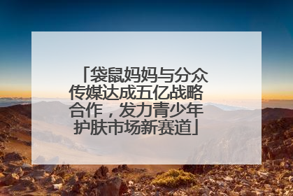 袋鼠妈妈与分众传媒达成五亿战略合作，发力青少年护肤市场新赛道