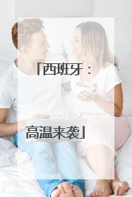 西班牙：高温来袭