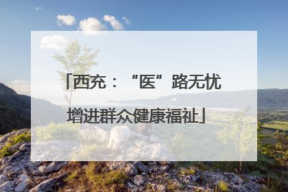 西充：“医”路无忧 增进群众健康福祉