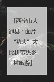 西宁市大通县：面片“功夫”大比拼带热乡村旅游