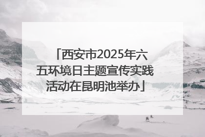 西安市2025年六五环境日主题宣传实践活动在昆明池举办