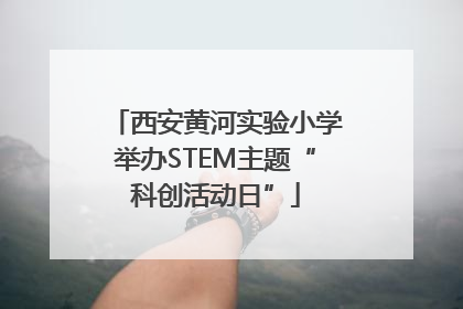 西安黄河实验小学举办STEM主题“科创活动日”