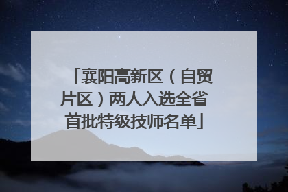 襄阳高新区（自贸片区）两人入选全省首批特级技师名单