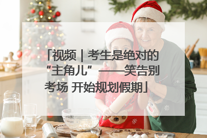 视频｜考生是绝对的“主角儿”——笑告别考场 开始规划假期