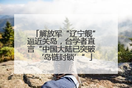 解放军“辽宁舰”逼近关岛，台学者直言“中国大陆已突破‘岛链封锁’”