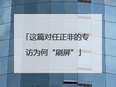 这篇对任正非的专访为何“刷屏”