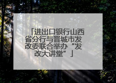 进出口银行山西省分行与晋城市发改委联合举办“发改大讲堂”