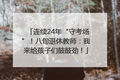 连续24年“守考场”！八旬退休教师：我来给孩子们鼓鼓劲！