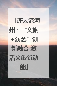 连云港海州：“文旅+演艺”创新融合 激活文旅新动能