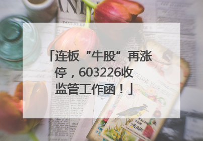 连板“牛股”再涨停，603226收监管工作函！