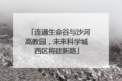 连通生命谷与沙河高教园，未来科学城西区将建新路