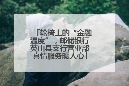 轮椅上的“金融温度”，邮储银行英山县支行营业部真情服务暖人心