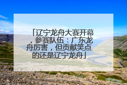 辽宁龙舟大赛开幕，参赛队伍：广东龙舟厉害，但贡献笑点的还是辽宁龙舟