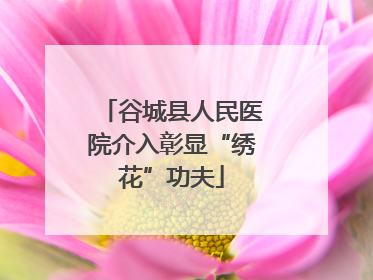 谷城县人民医院介入彰显“绣花”功夫