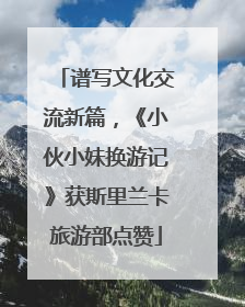 谱写文化交流新篇，《小伙小妹换游记》获斯里兰卡旅游部点赞