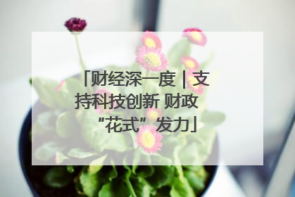 财经深一度｜支持科技创新 财政“花式”发力