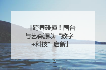 跨界碰撞！国台与艺森源以“数字+科技”启新