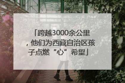 跨越3000余公里，他们为西藏自治区孩子点燃“心”希望
