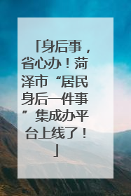 身后事，省心办！菏泽市“居民身后一件事”集成办平台上线了！