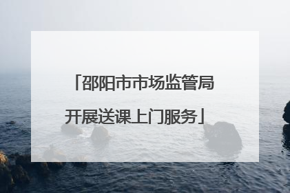 邵阳市市场监管局开展送课上门服务