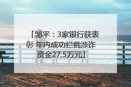邹平：3家银行获表彰 年内成功拦截涉诈资金27.5万元