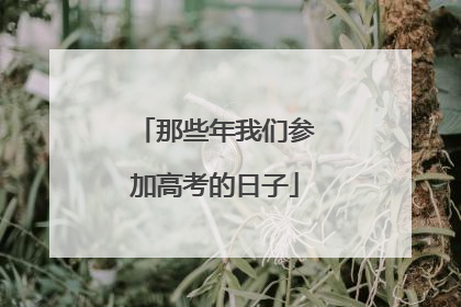 那些年我们参加高考的日子