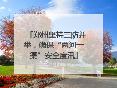 郑州坚持三防并举，确保“两河一渠”安全度汛