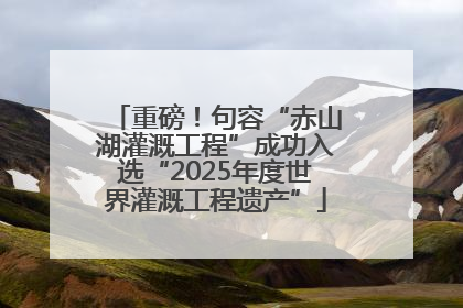 重磅！句容“赤山湖灌溉工程”成功入选“2025年度世界灌溉工程遗产”