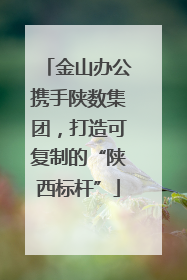 金山办公携手陕数集团，打造可复制的“陕西标杆”