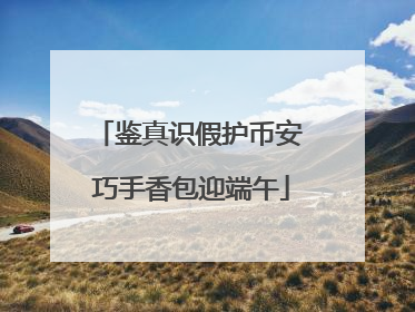 鉴真识假护币安 巧手香包迎端午