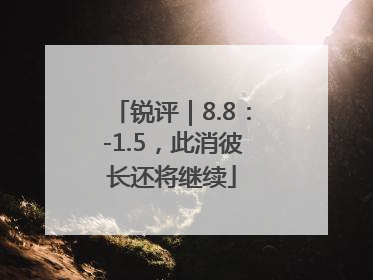 锐评｜8.8：-1.5，此消彼长还将继续