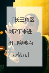长三角区域7年来进出口突破百万亿元