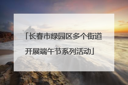 长春市绿园区多个街道开展端午节系列活动