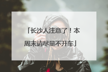 长沙人注意了！本周末请尽量不开车