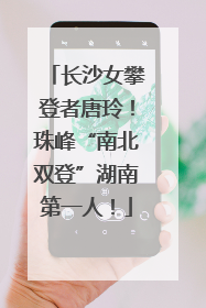 长沙女攀登者唐玲！珠峰“南北双登”湖南第一人！