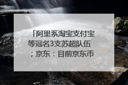 阿里系淘宝支付宝等冠名3支苏超队伍；京东：目前京东币链科技并没有开始发行稳定币｜早资道