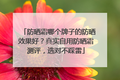 防晒霜哪个牌子的防晒效果好？真实自用防晒霜测评，选对不踩雷