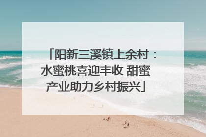 阳新三溪镇上余村：水蜜桃喜迎丰收 甜蜜产业助力乡村振兴