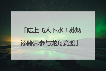 陆上飞人下水！苏炳添跨界参与龙舟竞渡