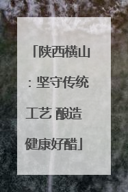 陕西横山：坚守传统工艺 酿造健康好醋