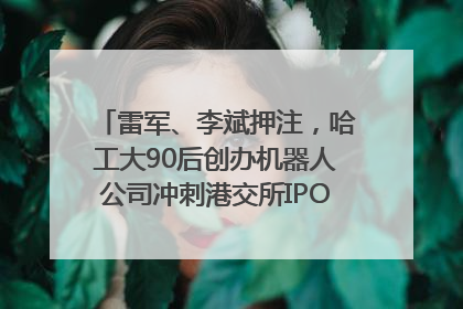 雷军、李斌押注，哈工大90后创办机器人公司冲刺港交所IPO｜IPO直通车